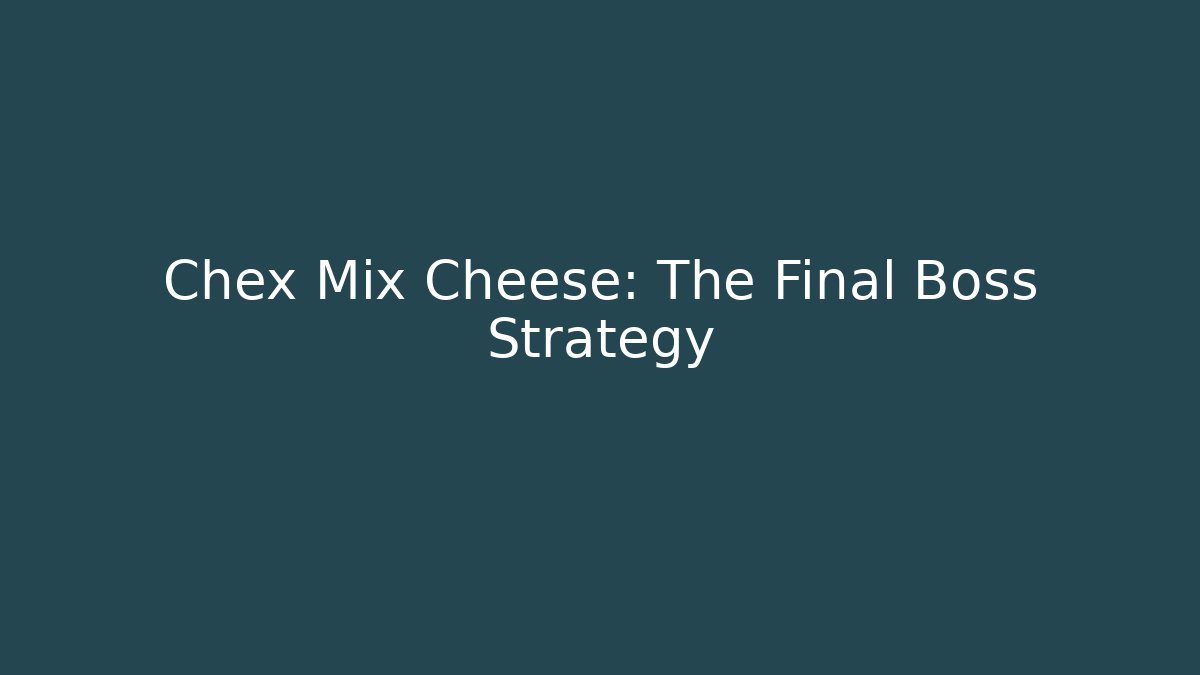 Chex Mix Cheese: The Final Boss Strategy