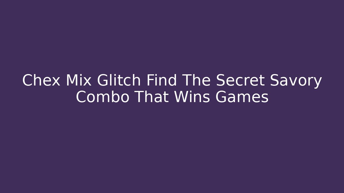 Chex Mix Glitch Find The Secret Savory Combo That Wins Games