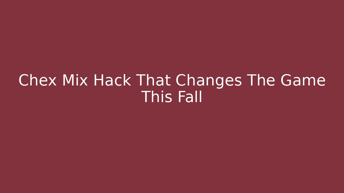 Chex Mix Hack That Changes The Game This Fall