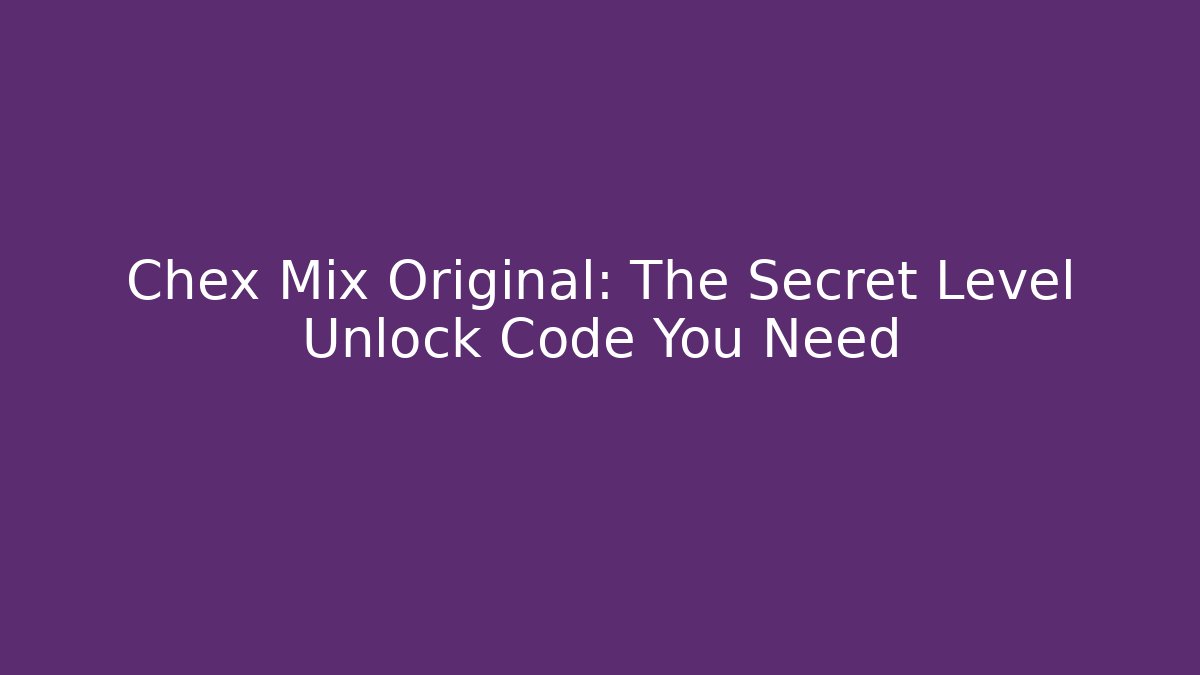 Chex Mix Original: The Secret Level Unlock Code You Need