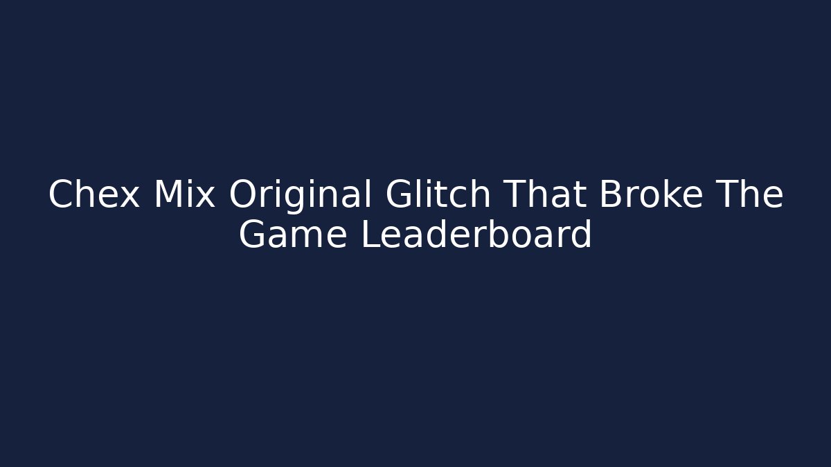 Chex Mix Original Glitch That Broke The Game Leaderboard - Critter Realm