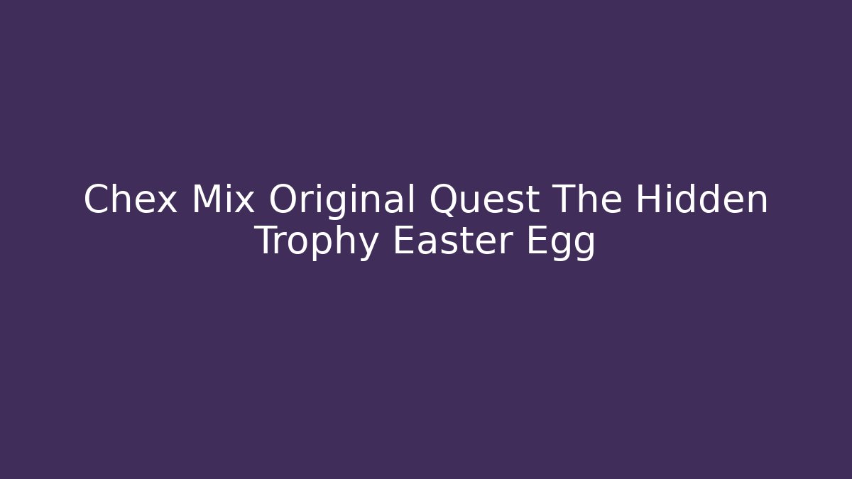 Chex Mix Original Quest The Hidden Trophy Easter Egg