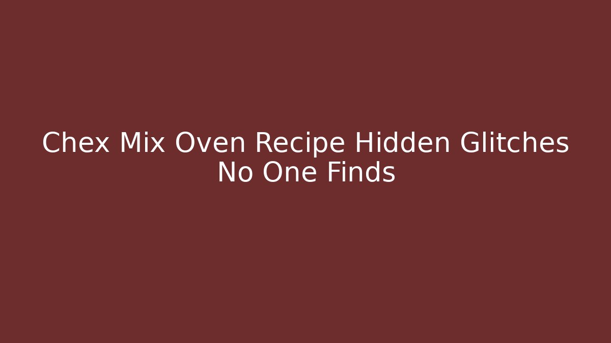 Chex Mix Oven Recipe Hidden Glitches No One Finds