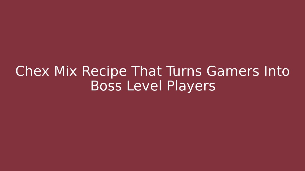 Chex Mix Recipe That Turns Gamers Into Boss Level Players