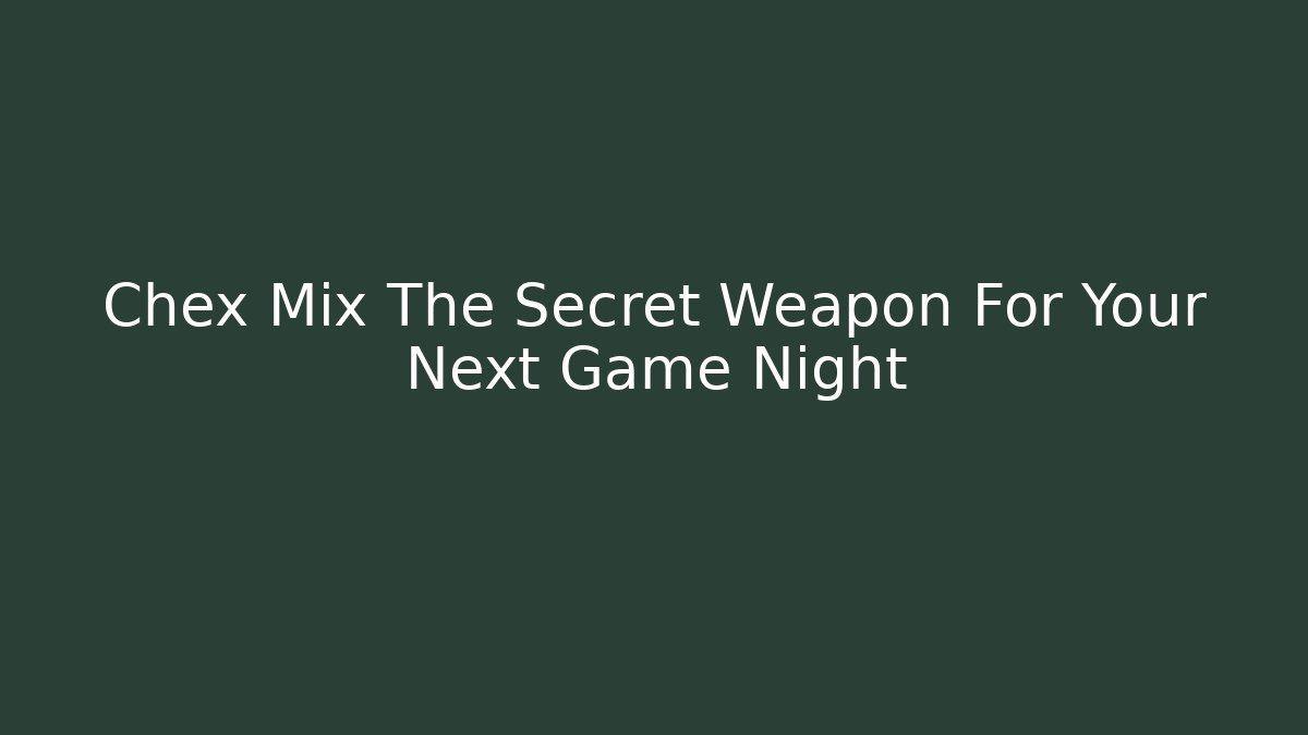 Chex Mix The Secret Weapon For Your Next Game Night