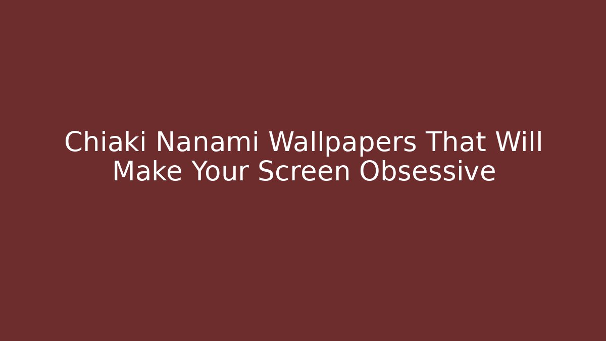 Chiaki Nanami Wallpapers That Will Make Your Screen Obsessive
