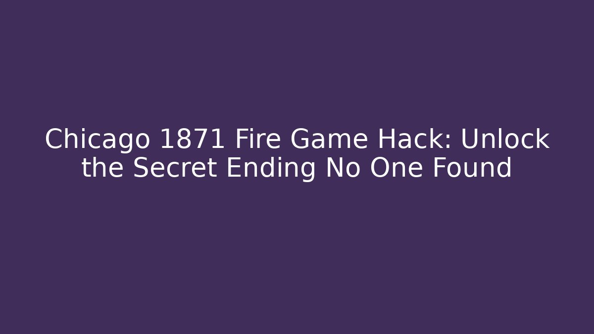 Chicago 1871 Fire Game Hack: Unlock the Secret Ending No One Found - Critter Realm