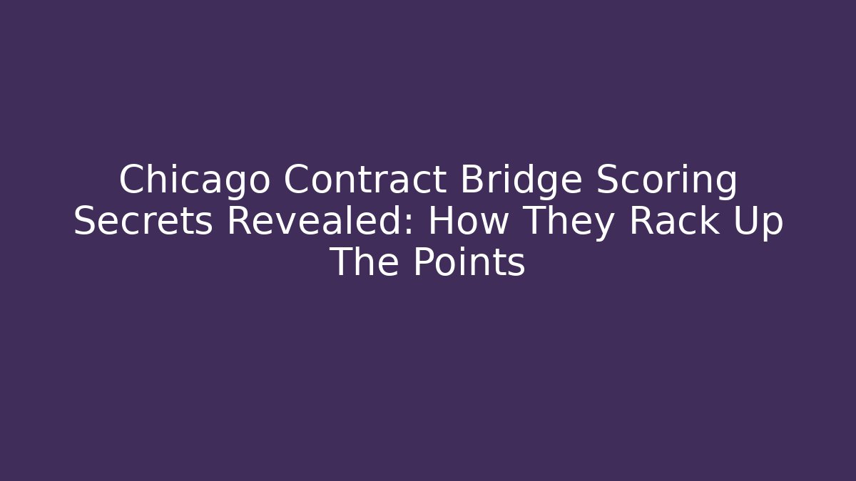 Chicago Contract Bridge Scoring Secrets Revealed: How They Rack Up The Points