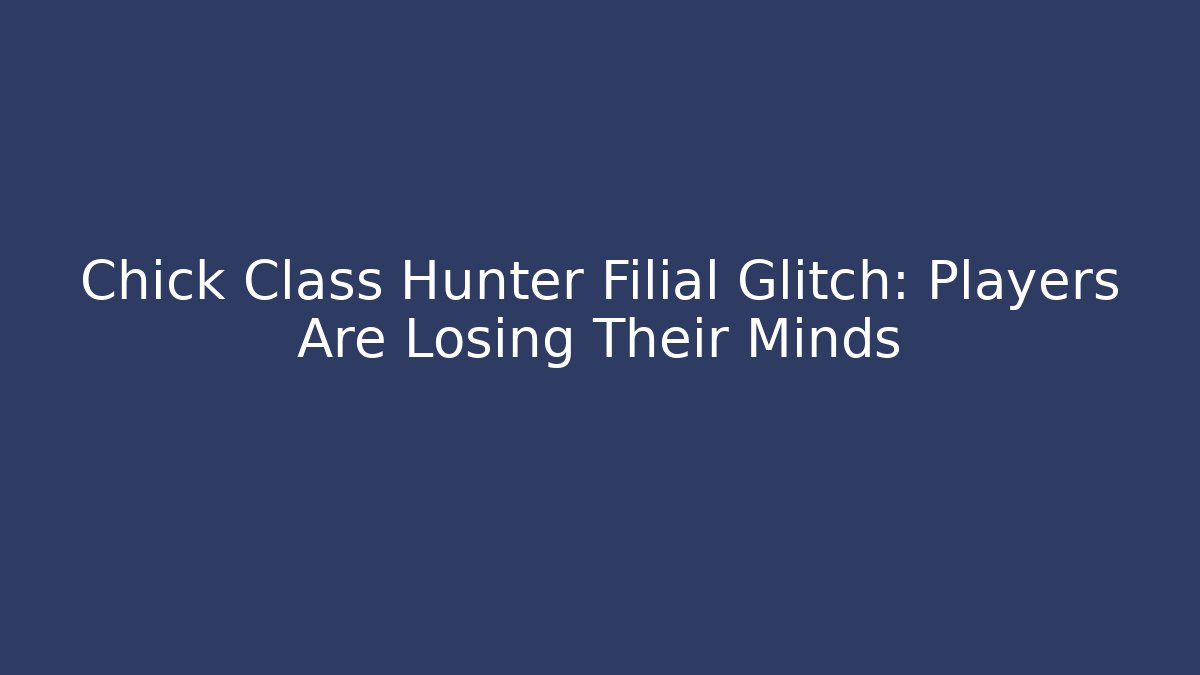 Chick Class Hunter Filial Glitch: Players Are Losing Their Minds - Critter Realm