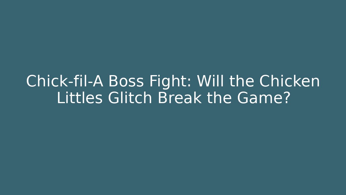 Chick-fil-A Boss Fight: Will the Chicken Littles Glitch Break the Game?