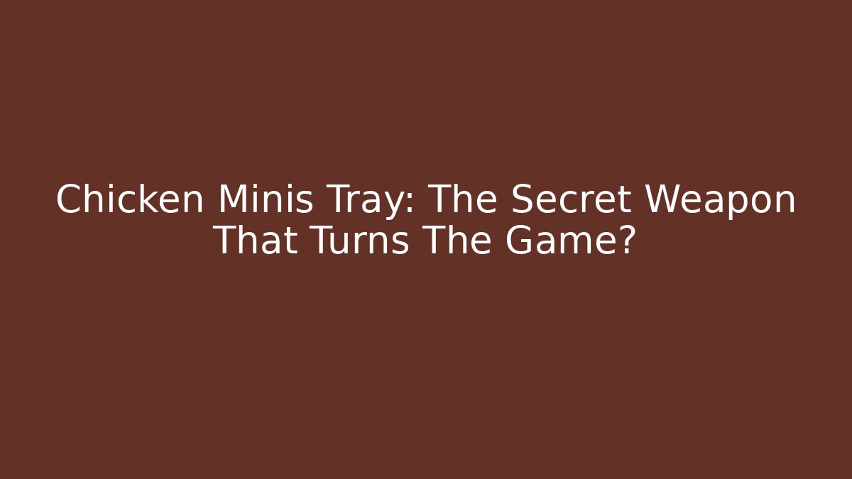 Chicken Minis Tray: The Secret Weapon That Turns The Game?
