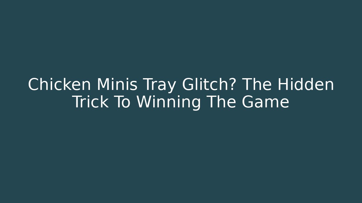 Chicken Minis Tray Glitch? The Hidden Trick To Winning The Game