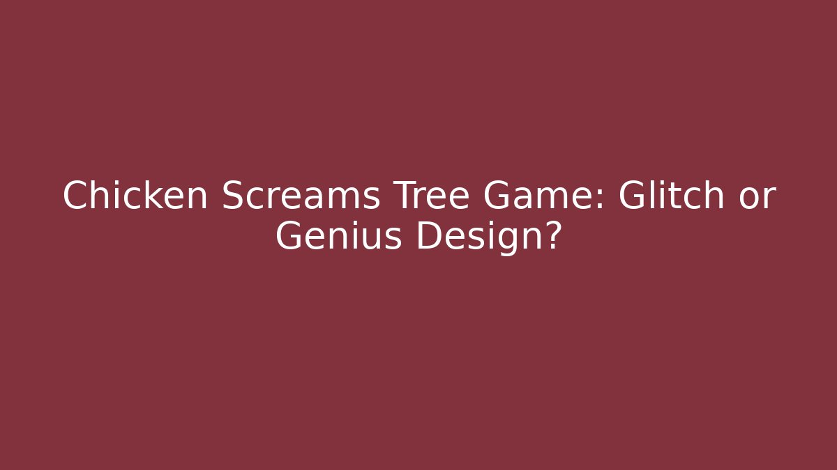 Chicken Screams Tree Game: Glitch or Genius Design?
