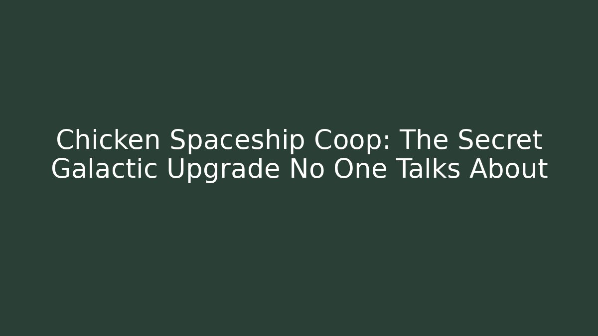 Chicken Spaceship Coop: The Secret Galactic Upgrade No One Talks About
