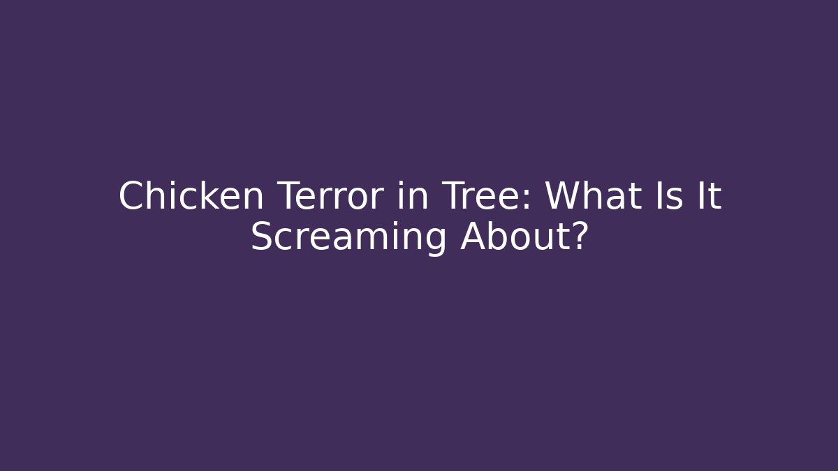 Chicken Terror in Tree: What Is It Screaming About?