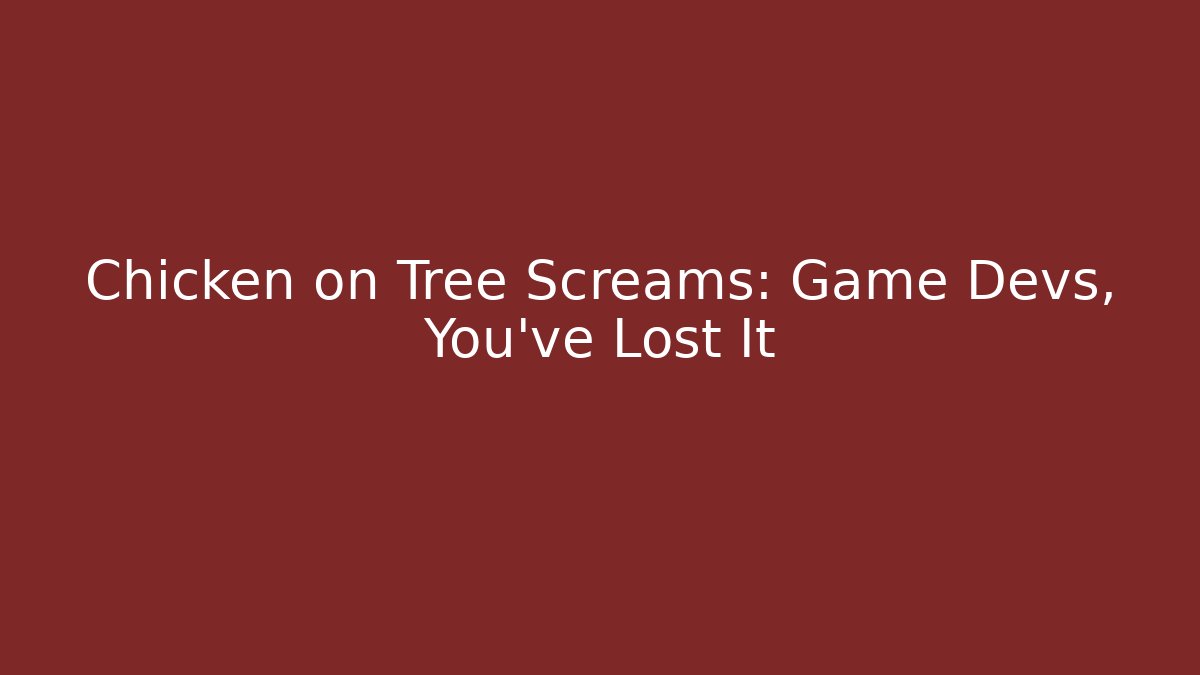 Chicken on Tree Screams: Game Devs, You’ve Lost It
