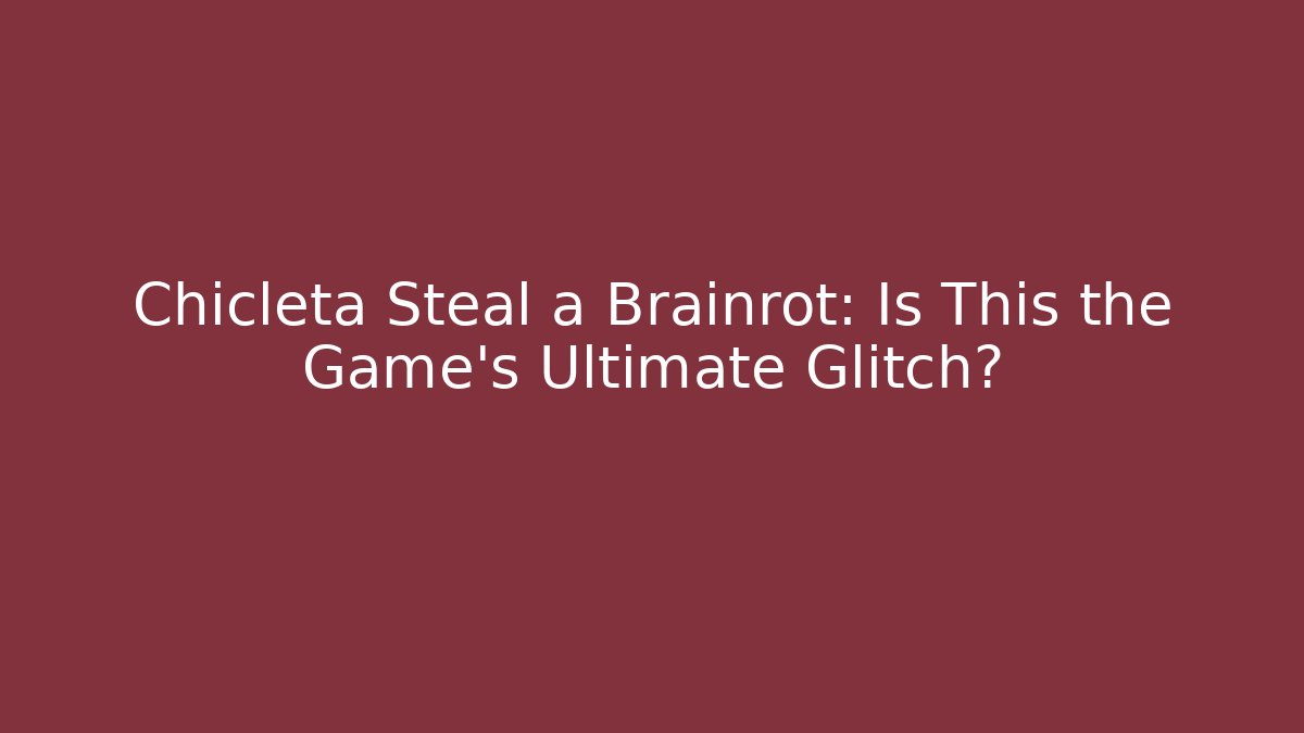 Chicleta Steal a Brainrot: Is This the Game’s Ultimate Glitch?