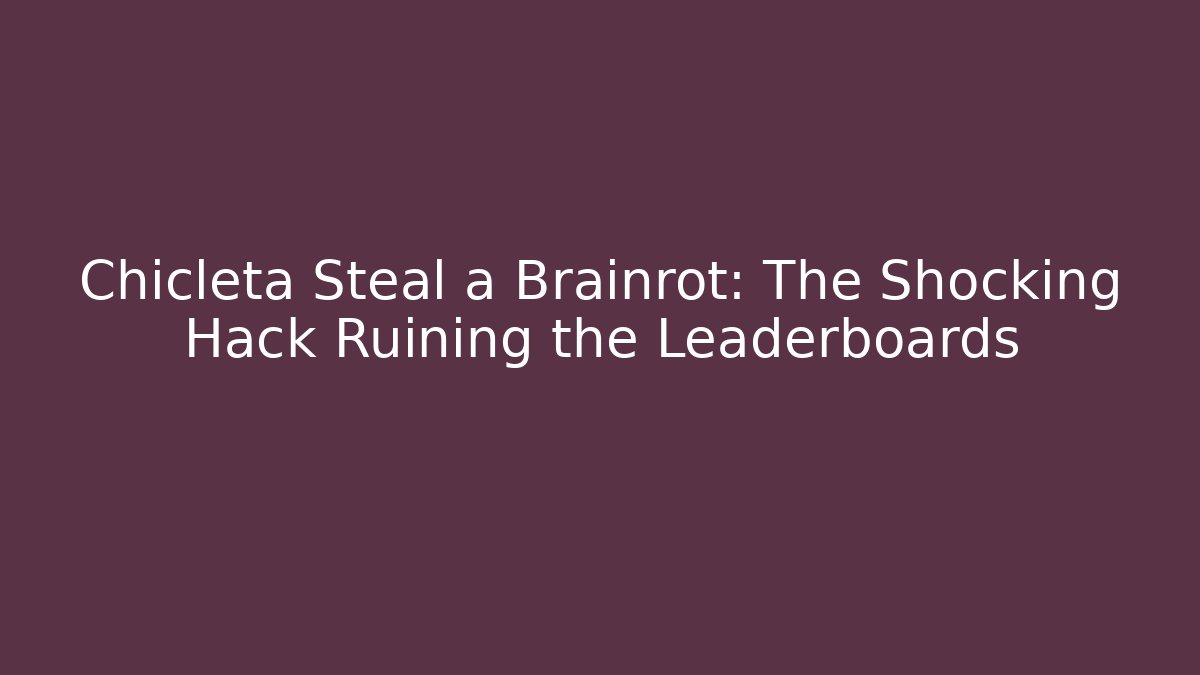 Chicleta Steal a Brainrot: The Shocking Hack Ruining the Leaderboards