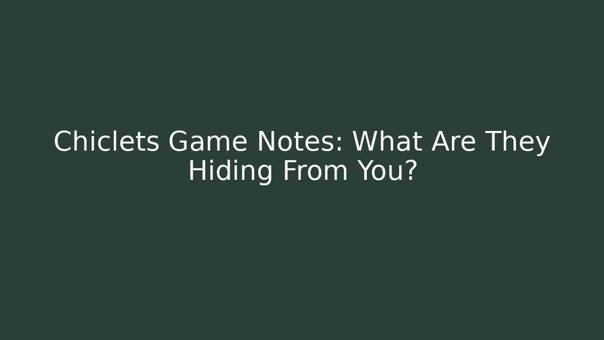Chiclets Game Notes: What Are They Hiding From You?