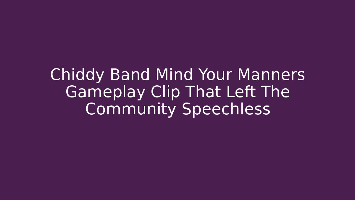 Chiddy Band Mind Your Manners Gameplay Clip That Left The Community Speechless