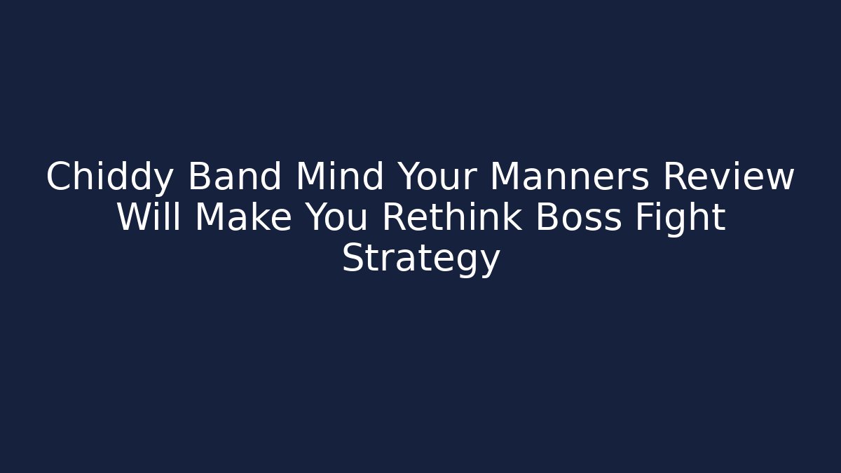 Chiddy Band Mind Your Manners Review Will Make You Rethink Boss Fight Strategy