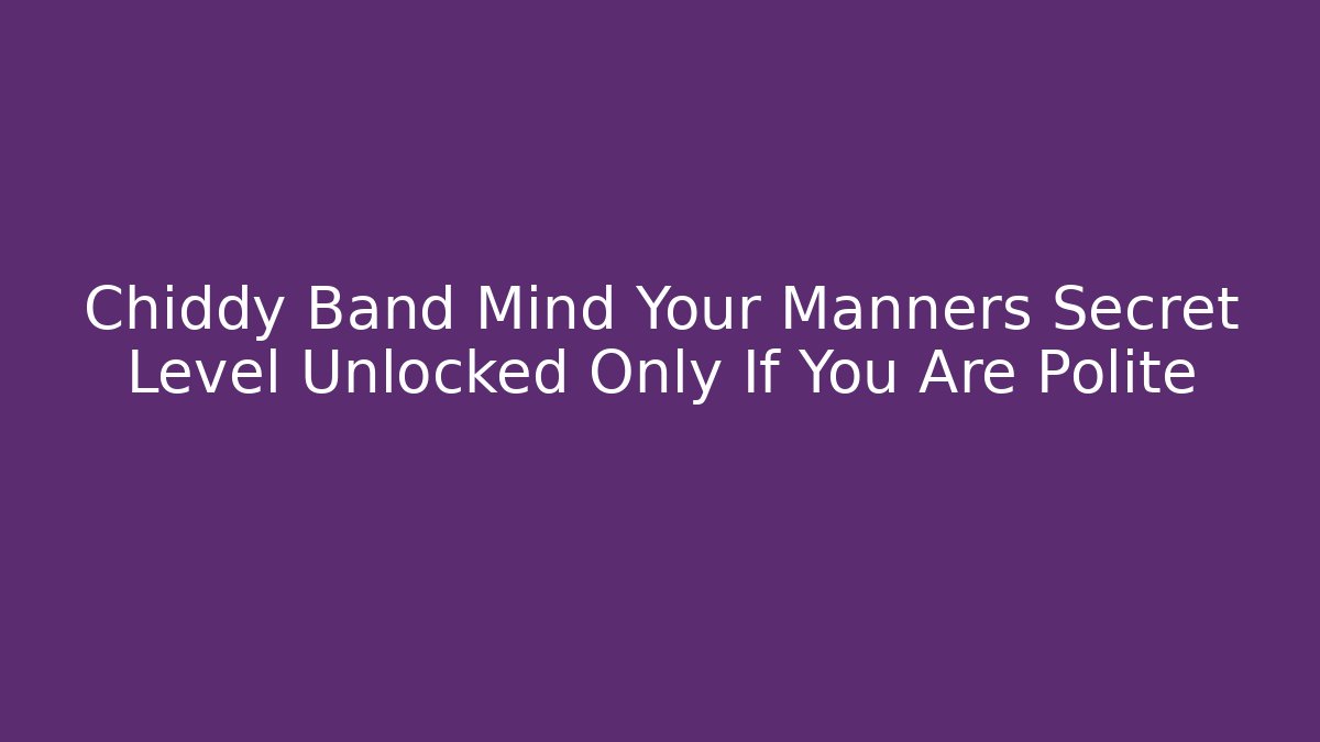 Chiddy Band Mind Your Manners Secret Level Unlocked Only If You Are Polite