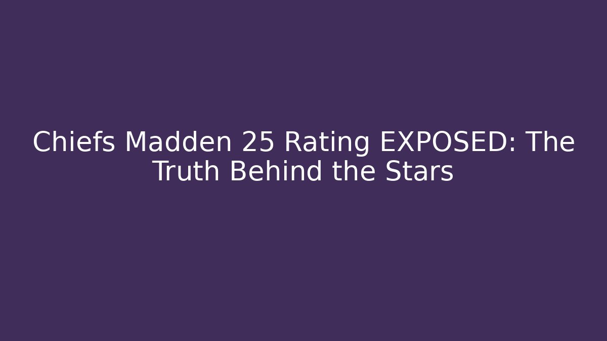 Chiefs Madden 25 Rating EXPOSED: The Truth Behind the Stars