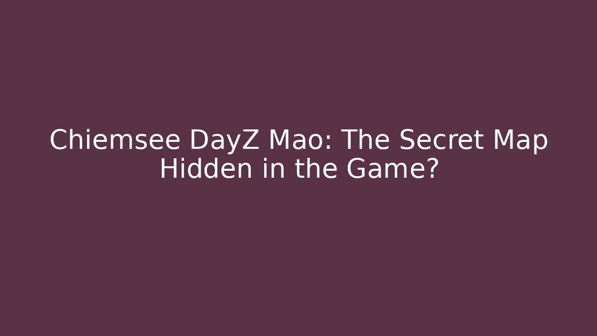 Chiemsee DayZ Mao: The Secret Map Hidden in the Game?