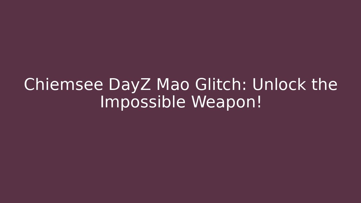 Chiemsee DayZ Mao Glitch: Unlock the Impossible Weapon!