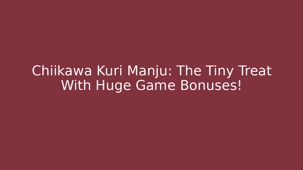 Chiikawa Kuri Manju: The Tiny Treat With Huge Game Bonuses!