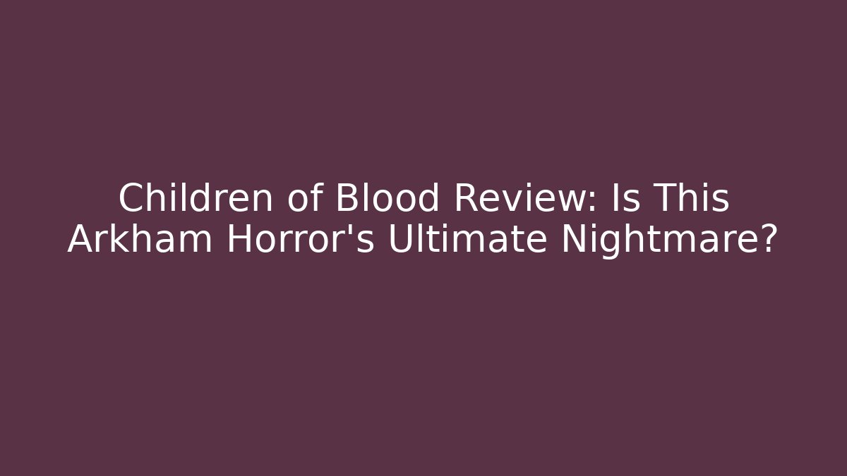 Children of Blood Review: Is This Arkham Horror's Ultimate Nightmare?