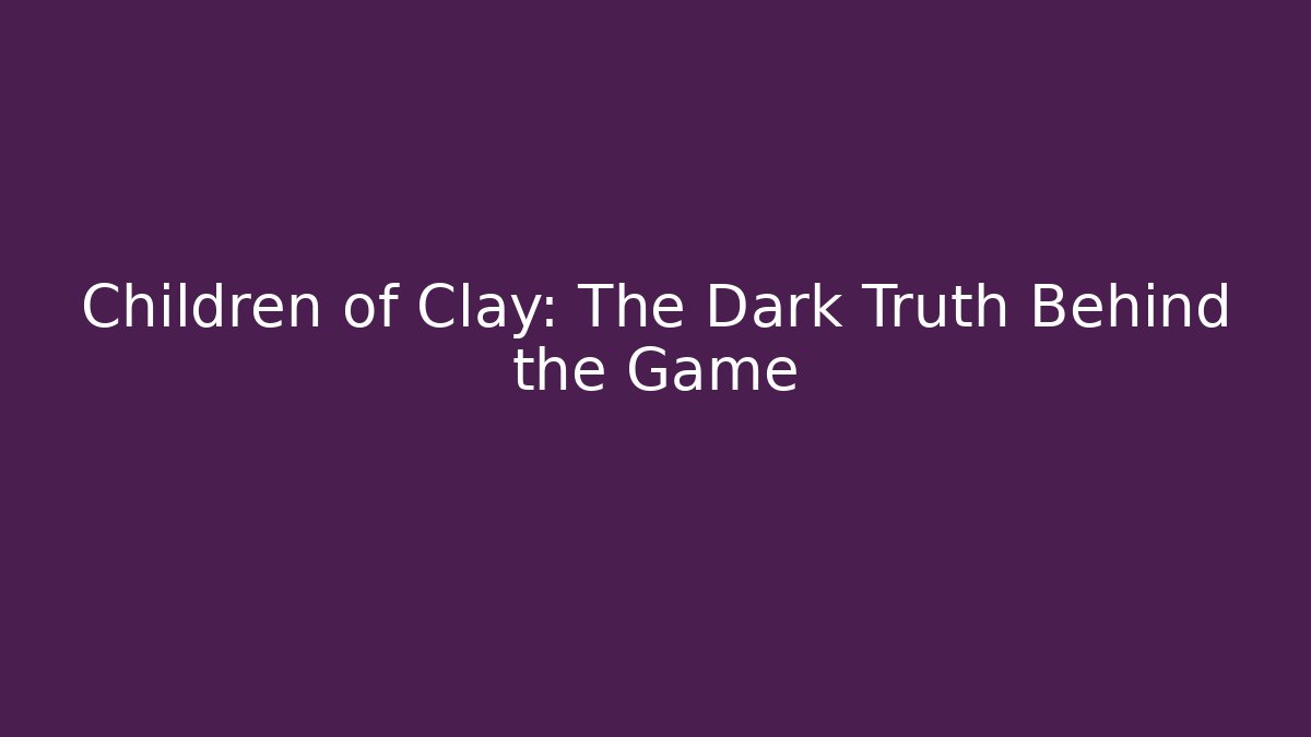 Children of Clay: The Dark Truth Behind the Game