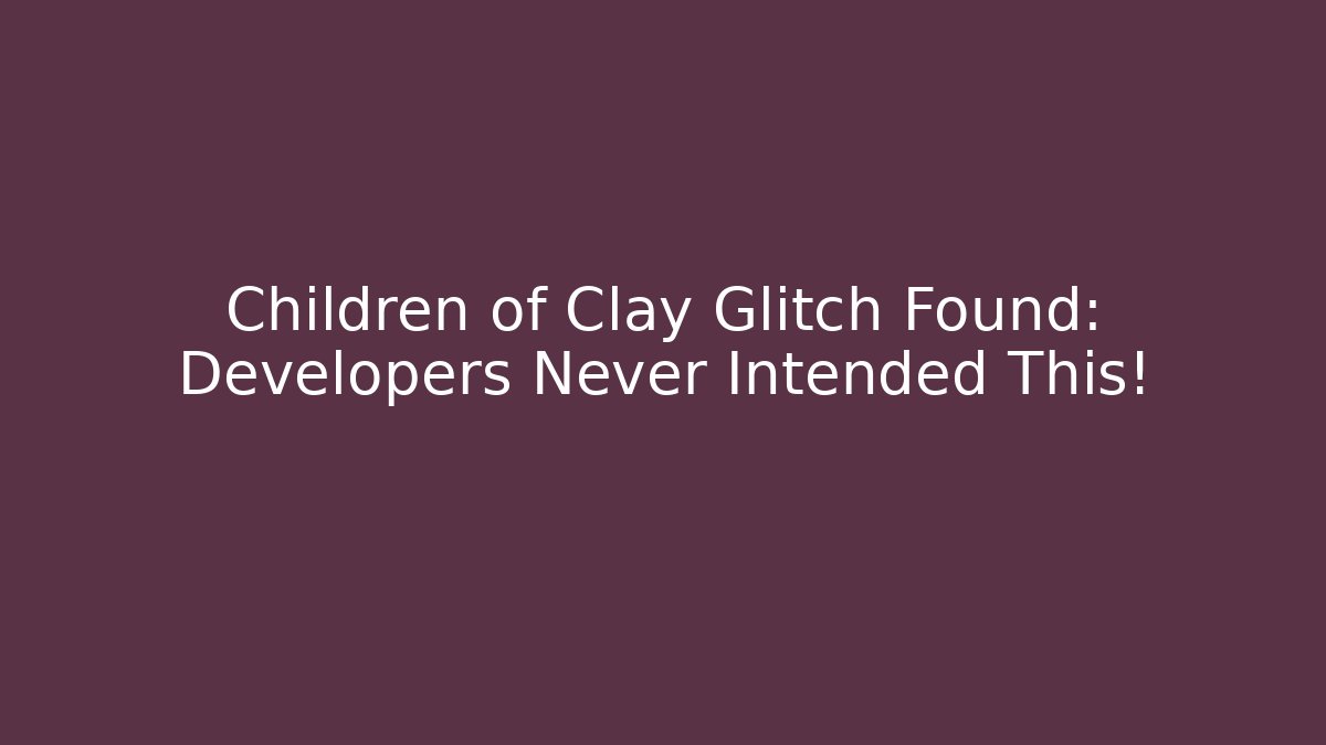 Children of Clay Glitch Found: Developers Never Intended This!