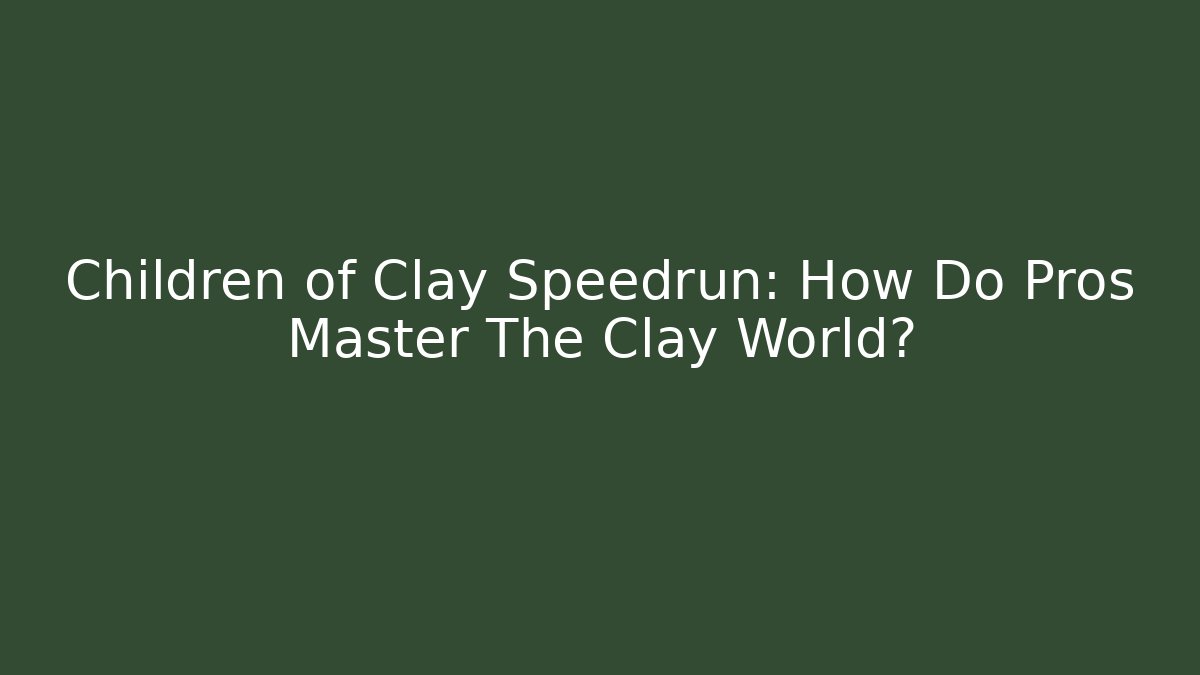 Children of Clay Speedrun: How Do Pros Master The Clay World?