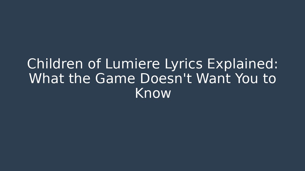 Children of Lumiere Lyrics Explained: What the Game Doesn’t Want You to Know