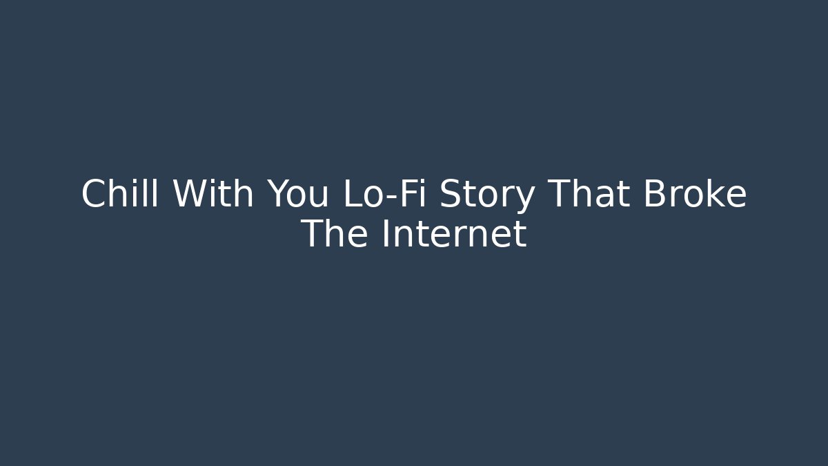 Chill With You Lo-Fi Story That Broke The Internet
