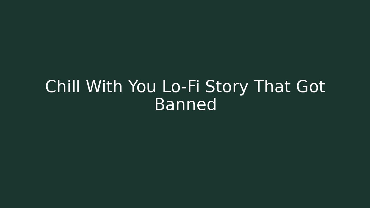 Chill With You Lo-Fi Story That Got Banned