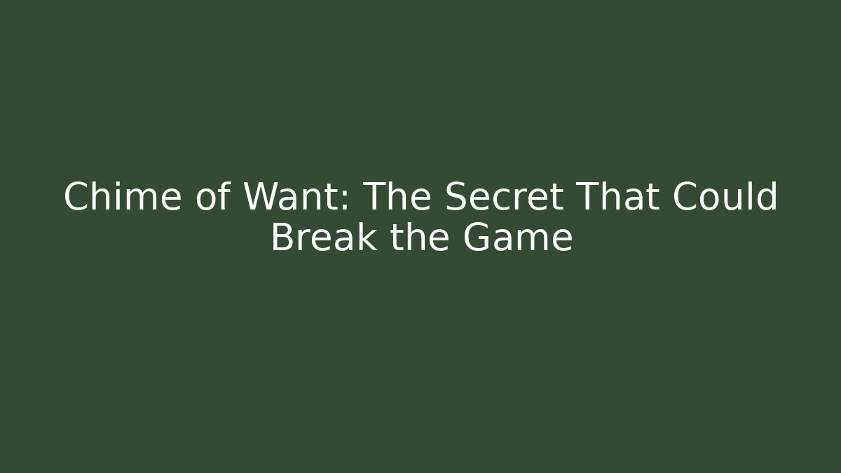 Chime of Want: The Secret That Could Break the Game