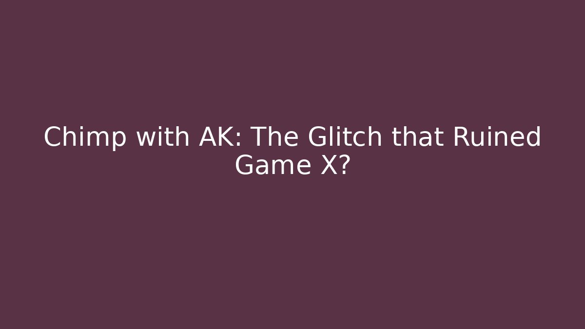 Chimp with AK: The Glitch that Ruined Game X?