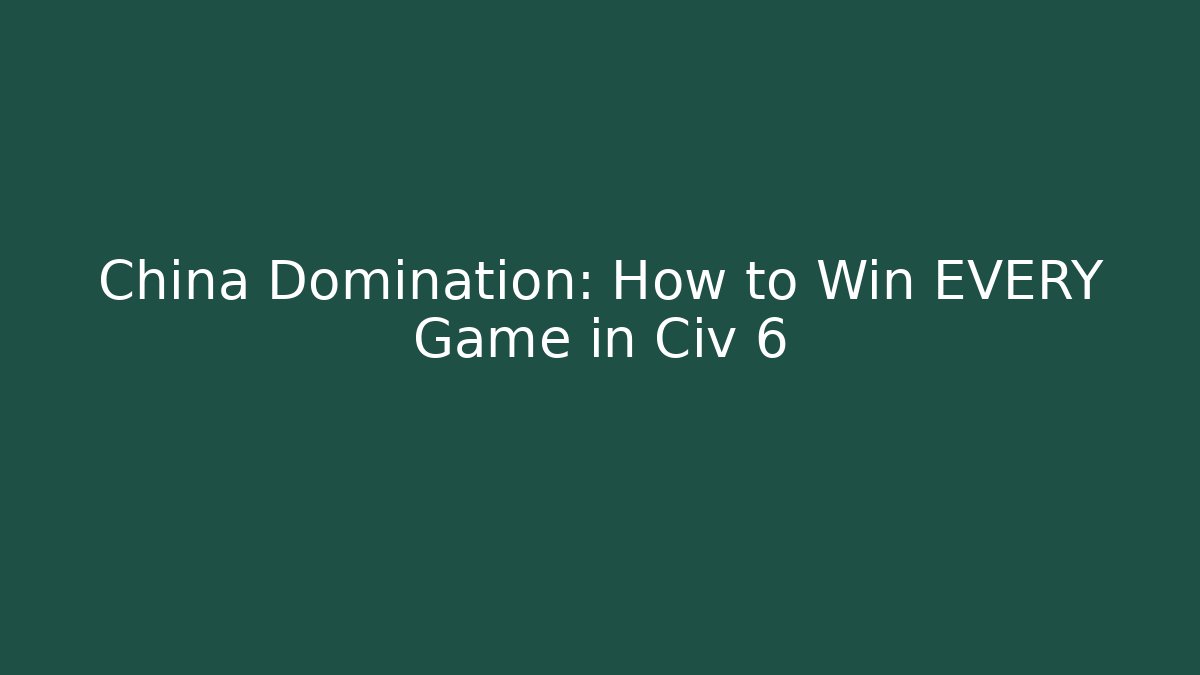 China Domination: How to Win EVERY Game in Civ 6