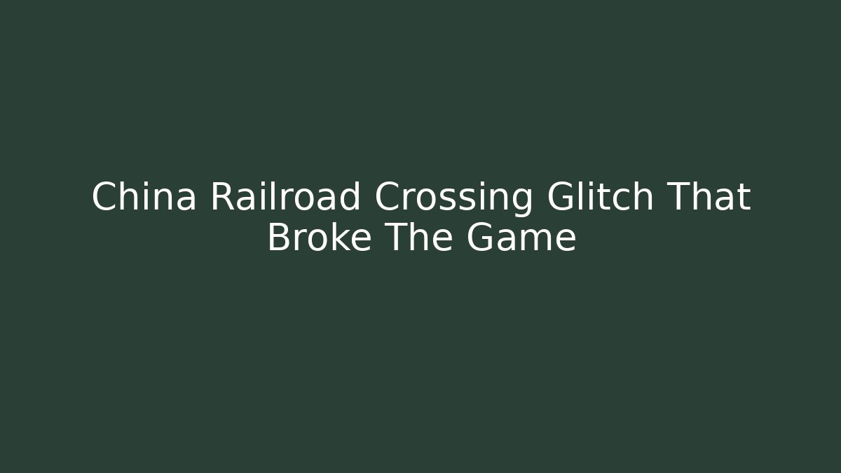 China Railroad Crossing Glitch That Broke The Game - Critter Realm