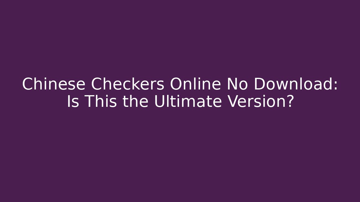 Chinese Checkers Online No Download: Is This the Ultimate Version? - Critter Realm