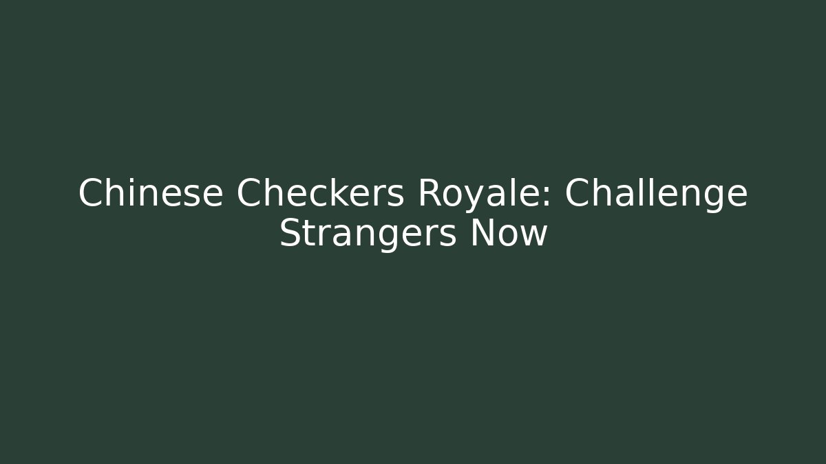 Chinese Checkers Royale: Challenge Strangers Now