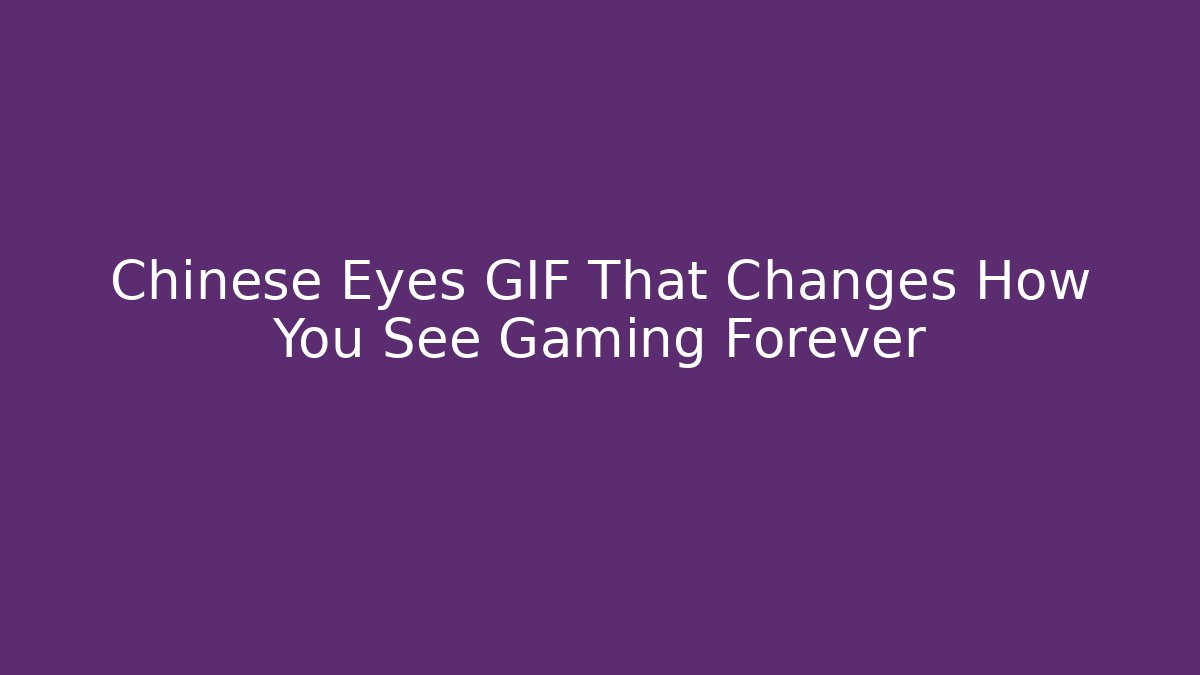 Chinese Eyes GIF That Changes How You See Gaming Forever