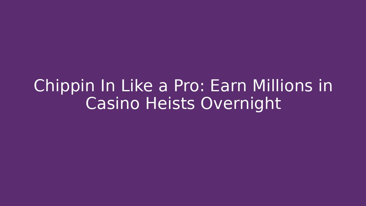 Chippin In Like a Pro: Earn Millions in Casino Heists Overnight