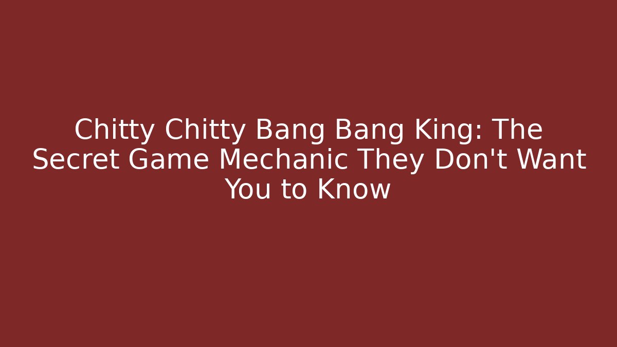 Chitty Chitty Bang Bang King: The Secret Game Mechanic They Don't Want You to Know