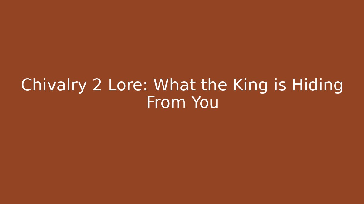 Chivalry 2 Lore: What the King is Hiding From You