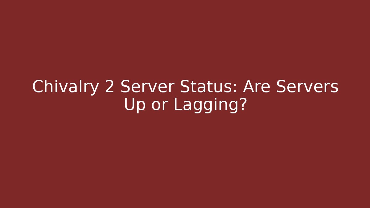 Chivalry 2 Server Status: Are Servers Up or Lagging?