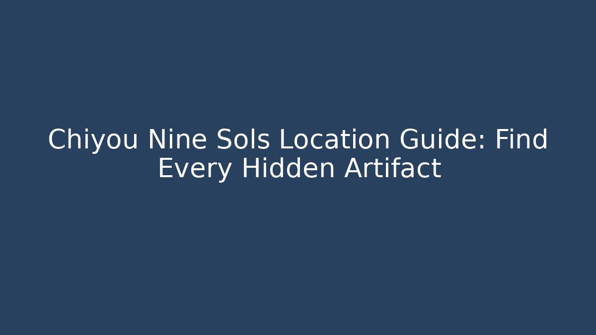 Chiyou Nine Sols Location Guide: Find Every Hidden Artifact