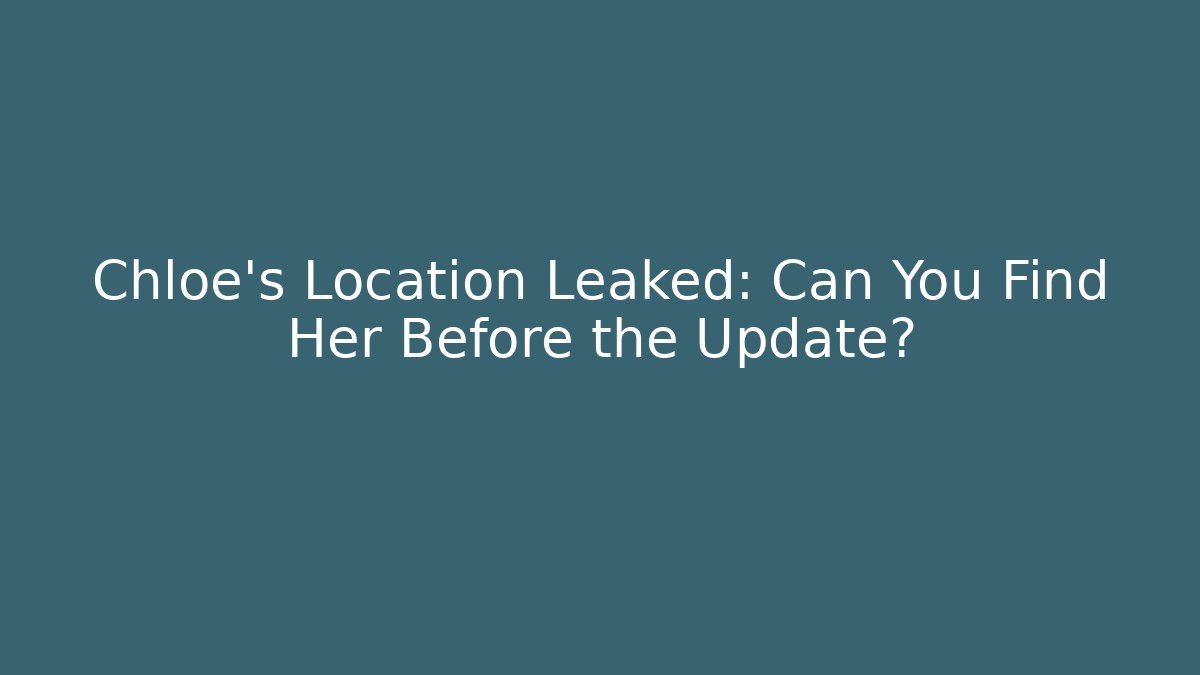 Chloe's Location Leaked: Can You Find Her Before the Update?